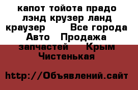 капот тойота прадо лэнд крузер ланд краузер 150 - Все города Авто » Продажа запчастей   . Крым,Чистенькая